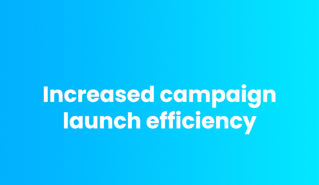 Increased campaign launch efficiency